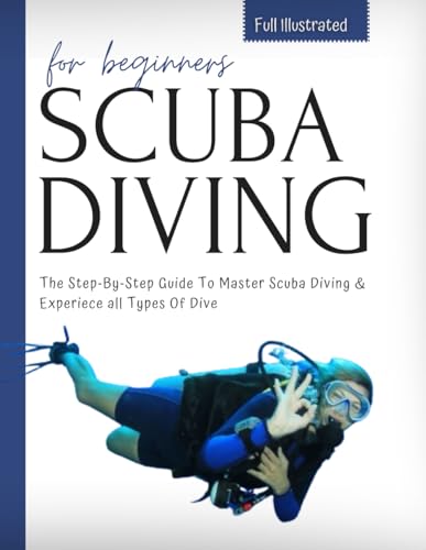 Scuba Diving For Beginners: The Step-By-Step Guide To Master Scuba Diving & Experiece all Types Of Dive